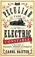 The Peculiar Case of the Electric Constable: A True Tale of Passion, Poison and Pursuit