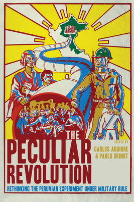 The Peculiar Revolution: Rethinking the Peruvian Experiment Under Military Rule - Aguirre, Carlos (Editor), and Drinot, Paulo (Editor)