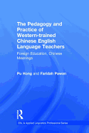 The Pedagogy and Practice of Western-Trained Chinese English Language Teachers: Foreign Education, Chinese Meanings