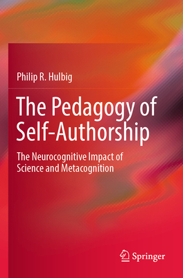 The Pedagogy of Self-Authorship: The Neurocognitive Impact of Science and Metacognition - Hulbig, Philip R.