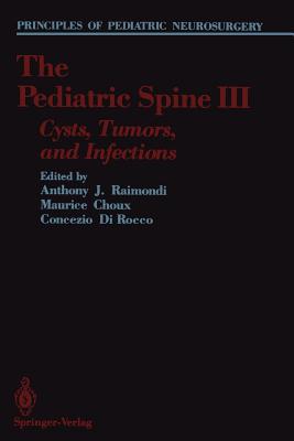 The Pediatric Spine III: Cysts, Tumors, and Infections - Raimondi, Anthony J (Editor), and Choux, Maurice (Editor), and Di Rocco, Concezio (Editor)