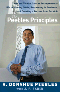 The Peebles Principles: Tales and Tactics from an Entrepreneur's Life of Winning Deals, Succeeding in Business, and Creating a Fortune from Scratch - Peebles, R Donahue, and Faber, J P