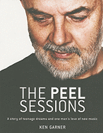 The Peel Sessions: A Story of Teenage Dreams and One Man's Love of New Music - Garner, Ken