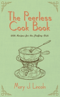 The Peerless Cook Book: With Recipes for the Chafing Dish - Lincoln, Mary J