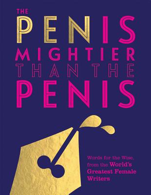 The Pen is Mightier than the Penis: Words for the Wise from the World's Greatest Female Writers - Quadrille