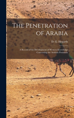The Penetration of Arabia; a Record of the Development of Western Knowledge Concerning the Arabian Peninsula - Hogarth, D G (David George) 1862-1 (Creator)