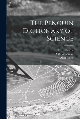 The Penguin Dictionary of Science - Uvarov, E B (Eugene Boris) 1910- (Creator), and Chapman, D R (Dennis Raymond) 1926 (Creator), and Isaacs, Alan 1925-