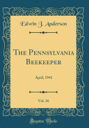 The Pennsylvania Beekeeper, Vol. 16: April, 1941 (Classic Reprint)