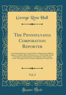 The Pennsylvania Corporation Reporter, Vol. 2: Containing Opinions, General Orders, Administrative Rulings, Reports, Circulars, Rules of Practice, Etc., of the Public Service Commission of Pennsylvania and Opinions of the County Courts Throughout the Comm