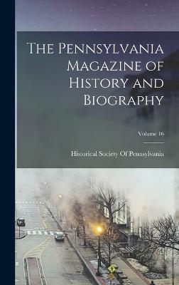 The Pennsylvania Magazine of History and Biography; Volume 16 - Historical Society of Pennsylvania (Creator)