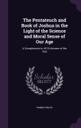 The Pentateuch and Book of Joshua in the Light of the Science and Moral Sense of Our Age: A Complement to All Criticisms of the Text