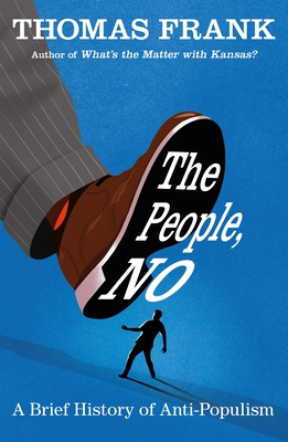 The People, No: A Brief History of Anti-Populism - Frank, Thomas