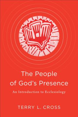 The People of God's Presence: An Introduction to Ecclesiology - Cross, Terry L.