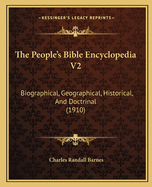 The People's Bible Encyclopedia V2: Biographical, Geographical, Historical, and Doctrinal (1910)
