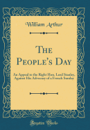 The People's Day: An Appeal to the Right Hon. Lord Stanley, Against His Advocacy of a French Sunday (Classic Reprint)