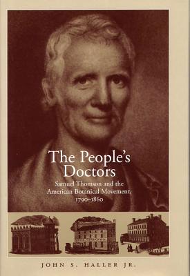 The People's Doctors: Samuel Thomson and the American Botanical Movement, 1790-1860 - Haller, John S