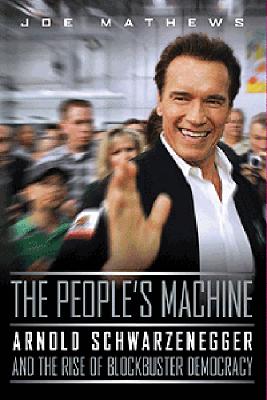 The People's Machine: Arnold Schwarzenegger and the Rise of Blockbuster Democracy - Mathews, Joe