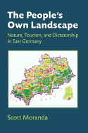 The People's Own Landscape: Nature, Tourism, and Dictatorship in East Germany