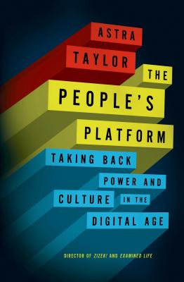 The People's Platform: Taking Back Power and Culture in the Digital Age - Taylor, Astra