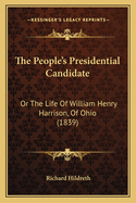 The People's Presidential Candidate; Or the Life of William Henry Harrison, of Ohio