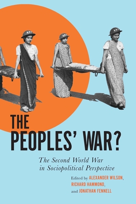 The Peoples' War?: The Second World War in Sociopolitical Perspective - Wilson, Alexander (Editor), and Hammond, Richard (Editor), and Fennell, Jonathan (Editor)