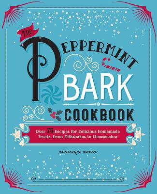 The Peppermint Bark Cookbook: Over 75 Recipes for Delicious Homemade Treats, from Milkshakes to Cheesecakes - De Vito, Dominique