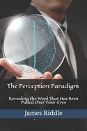 The Perception Paradigm: Revealing the Wool That Has Been Pulled Over Your Eyes