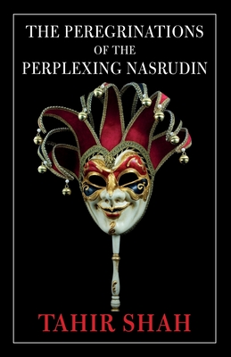 The Peregrinations of the Perplexing Nasrudin - Shah, Tahir