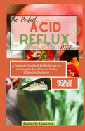 The Perfect Acid Reflux Diet: A Complete Cookbook for Beginners for Crafting the Ideal Diet for Perfect Digestive Harmony