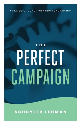 The Perfect Campaign: A Guide to Relationship Based Fundraising and Quality Decisions - Lehman, Schuyler