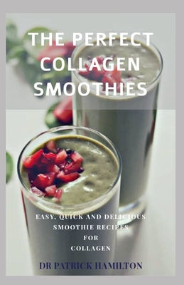 The Perfect Collagen Smoothies: easy, quick and delicious smoothie recipes for collagen - Hamilton, Patrick