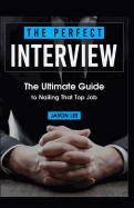 The Perfect Interview: The Ultimate Guide to Nailing That Top Job