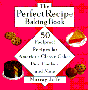 The Perfect Recipe Baking Book: 50 Foolproof Recipes for America's Classic Cakes, Pies, Cookies, and More