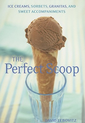 The Perfect Scoop: Ice Creams, Sorbets, Granitas, and Sweet Accompaniments - Lebovitz, David