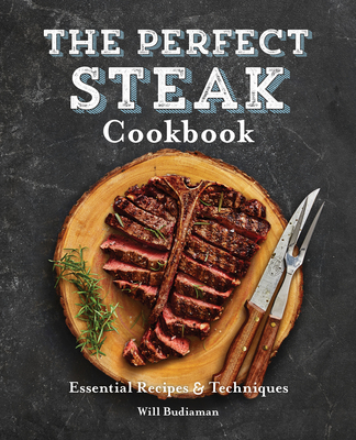 The Perfect Steak Cookbook: Essential Recipes and Techniques - Budiaman, Will