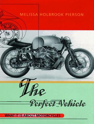 The Perfect Vehicle: What It Is About Motorcycles - Pierson, Melissa Holbrook