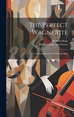 The Perfect Wagnerite: A Commentary on the Niblung's Ring - Shaw, Bernard, and Fearey, Bertha Louise Asn