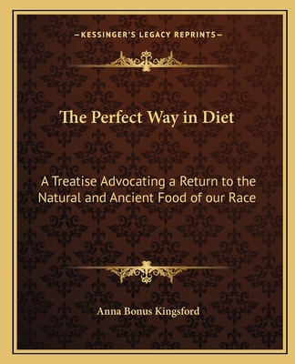 The Perfect Way in Diet: A Treatise Advocating a Return to the Natural and Ancient Food of our Race - Kingsford, Anna Bonus