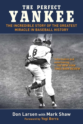 The Perfect Yankee: The Incredible Story of the Greatest Miracle in Baseball History - Larsen, Don, and Shaw, Mark, and Berra, Yogi (Foreword by)