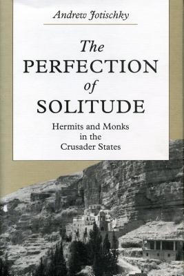 The Perfection of Solitude: Hermits and Monks in the Crusader States - Jotischky, Andrew