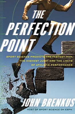 The Perfection Point: Sport Science Predicts the Fastest Man, the Highest Jump, and the Limits of Athletic Performance - Brenkus, John