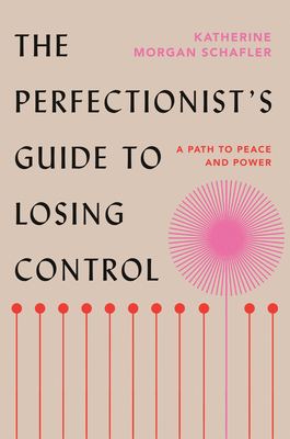 The Perfectionist's Guide to Losing Control: A Path to Peace and Power - Schafler, Katherine Morgan