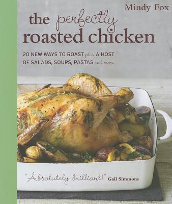 The Perfectly Roasted Chicken: 20 New Ways to Roast Plus a Host of Salads, Soups, Pastas, and More - Fox, Mindy