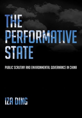The Performative State: Public Scrutiny and Environmental Governance in China - Ding, Iza Yue
