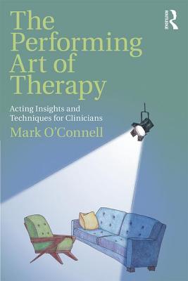 The Performing Art of Therapy: Acting Insights and Techniques for Clinicians - O'Connell, Mark