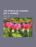 The Perils of Fashion [By A. Atkins] - Atkins, Anna