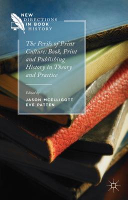 The Perils of Print Culture: Book, Print and Publishing History in Theory and Practice - Patten, E. (Editor), and McElligott, Jason