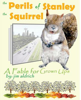 The Perils of Stanley the Squirrel: A Fable for Grown Ups - Aldrich, Jim