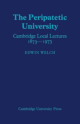 The Peripatetic University: Cambridge Local Lectures 1873 1973 - Welch, Edwin