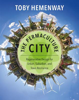 The Permaculture City: Regenerative Design for Urban, Suburban, and Town Resilience - Hemenway, Toby